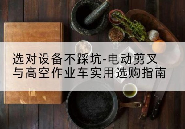 阳明电动剪叉升降平台怎么选-选对设备不踩坑-电动剪叉与高空作业车实用选购指南