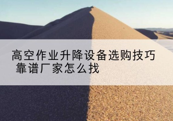 阳明电动升降平台厂家推荐-高空作业升降设备选购技巧 靠谱厂家怎么找