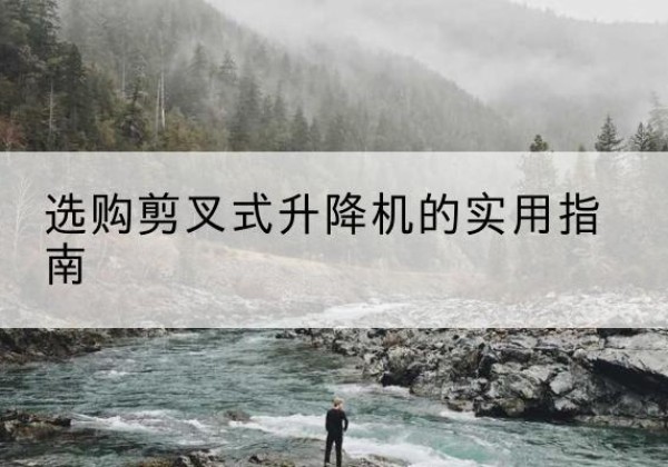 阳明剪叉式升降机怎么选-选购剪叉式升降机的实用指南