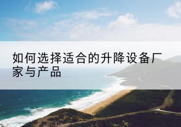 阳明电动升降平台厂家-如何选择适合的升降设备厂家与产品