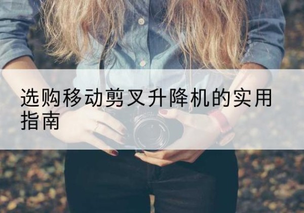 阳明移动剪叉升降机怎么选-选购移动剪叉升降机的实用指南