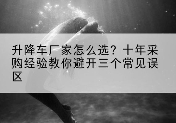阳明升降车厂家-怎么选？十年采购经验教你避开三个常见误区